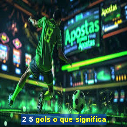 2 5 gols o que significa